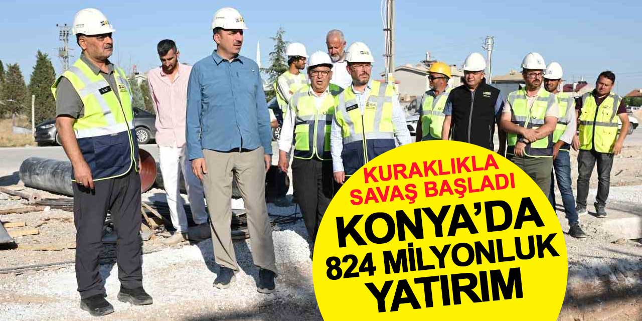 Kuraklıkla Savaş Başladı! Konya’da 824 Milyonluk Yatırım