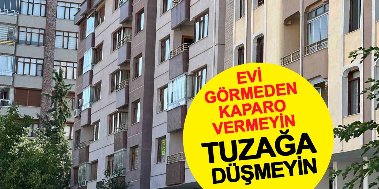 Evi görmeden kaparo vermeyin! Tuzağa düşmeyin