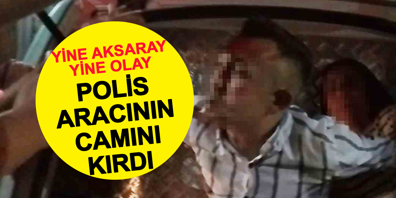 Yine Aksaray Yine Olay: Polis Aracının Camını Kırdı