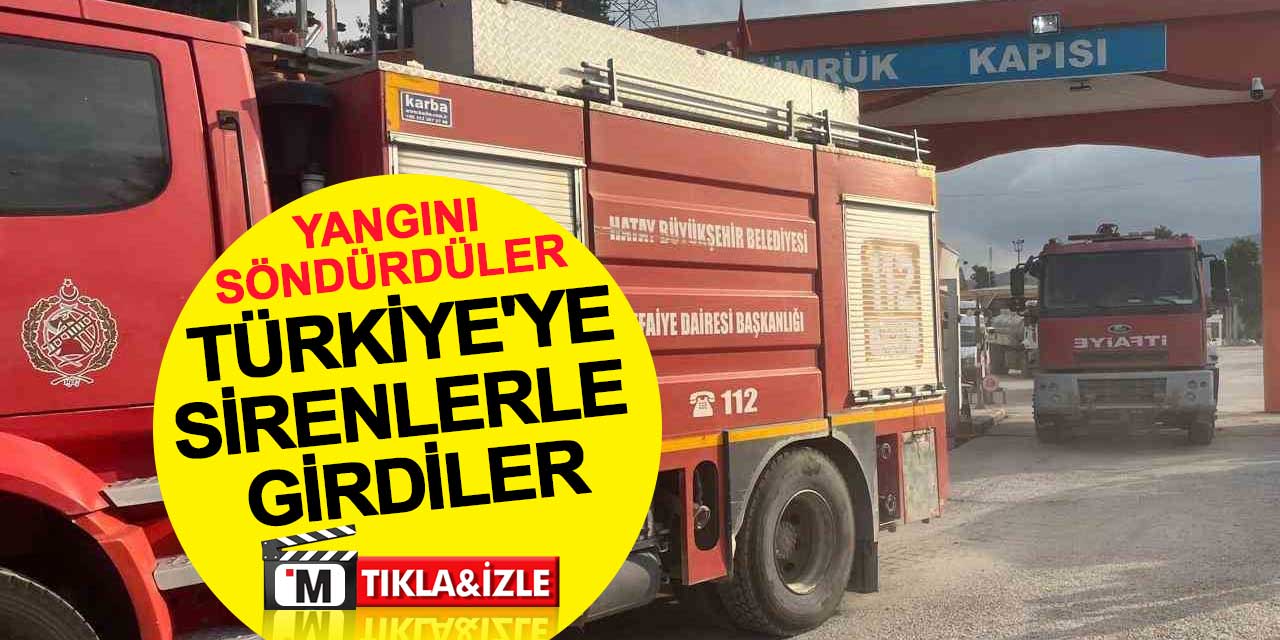 Yangını söndürdüler, Türkiye'ye sirenlerle girdiler