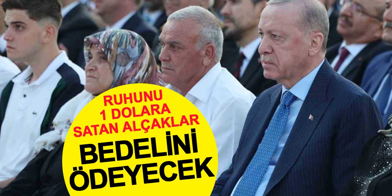 Cumhurbaşkanı Erdoğan: Ruhunu 1 dolara satan alçaklar bunun bedelini ödeyecek