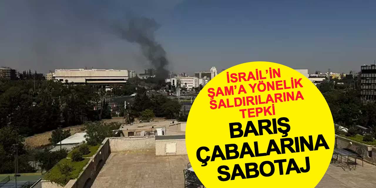 İsrail’in Şam’a Yönelik Saldırılarına Tepki: Barış Çabalarına Sabotaj