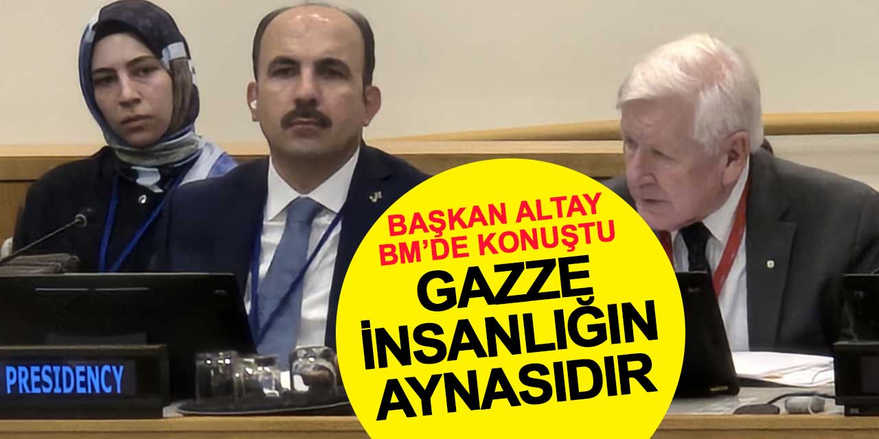 Başkan Altay BM’de Konuştu: Gazze İnsanlığın Aynasıdır