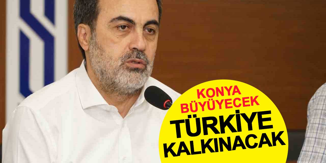 Konya büyüyecek, Türkiye kalkınacak