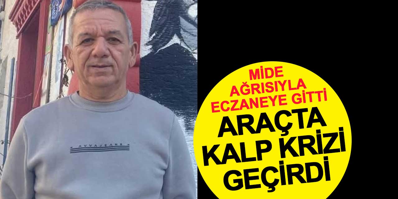 Mide ağrısıyla eczaneye gitti, araçta kalp krizi geçirdi