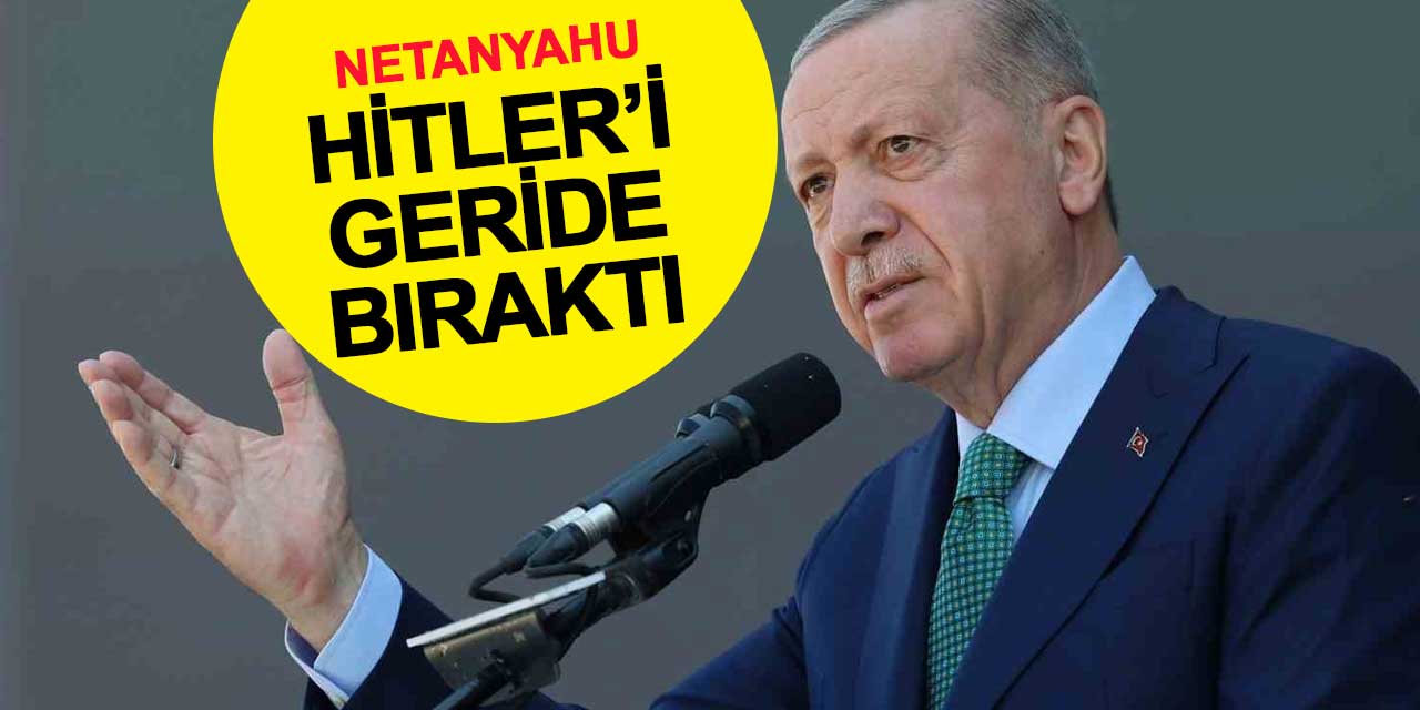 Cumhurbaşkanı Erdoğan: Netanyahu Hitler'i geride bıraktı