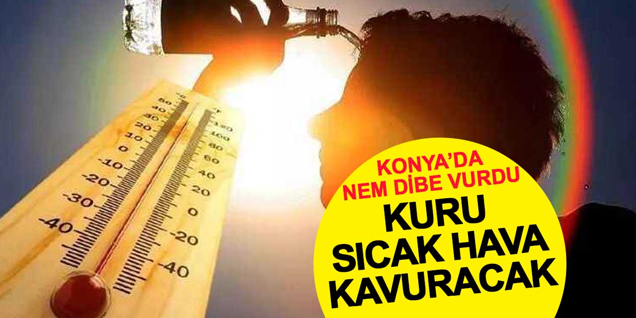 Afrika ve Basra sıcakları birleşti: Konya’da nem dibe vurdu