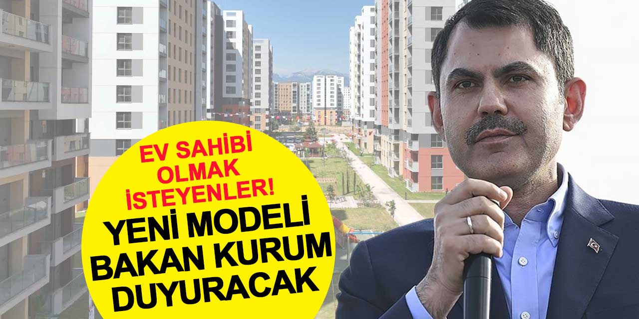 Ev sahibi olmak isteyenlerin kulağı Bakan Kurum'da! Yeni modeli duyuracak