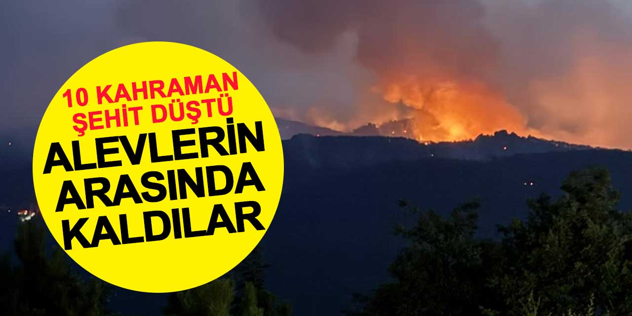 Alevlerin ortasında kalan 10 kahraman görev şehidi oldu