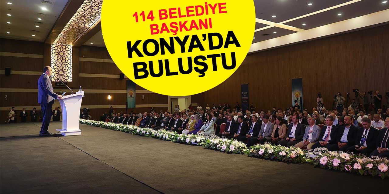 114 belediye başkanı Konya’da buluştu
