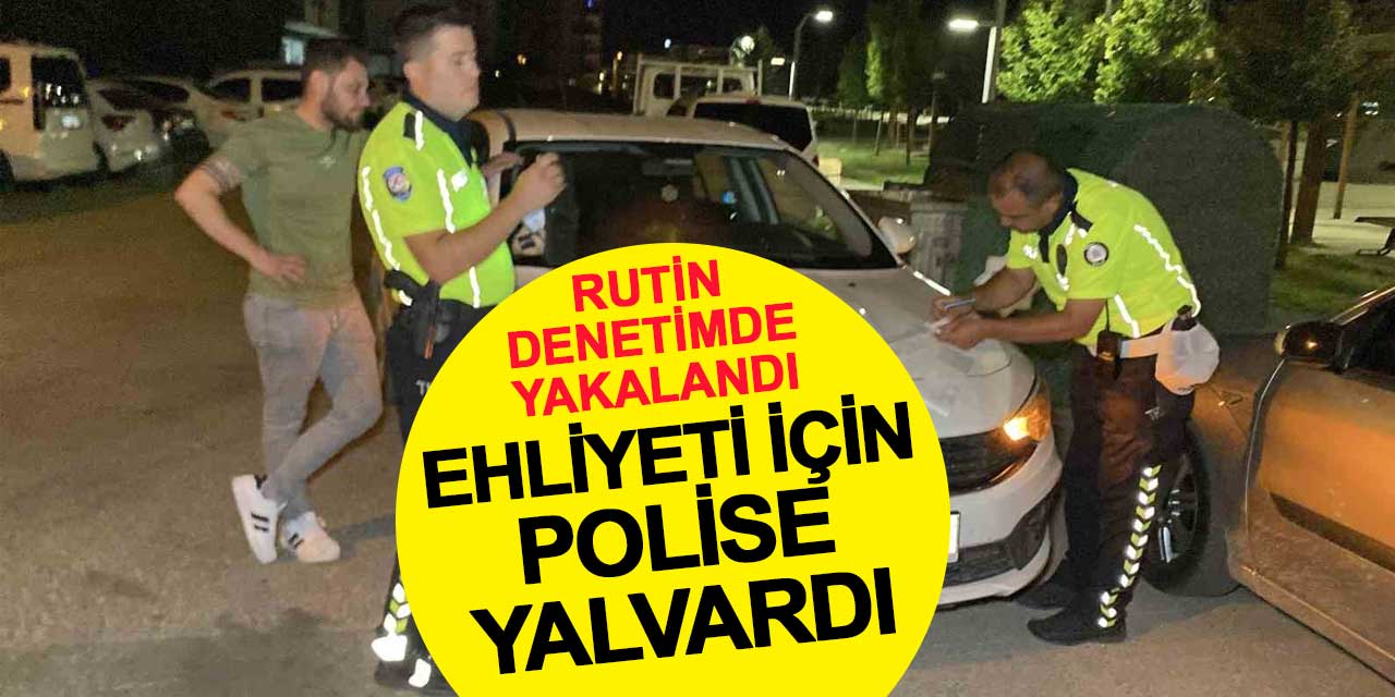 Rutin denetimde yakalandı, ehliyeti için polise yalvardı