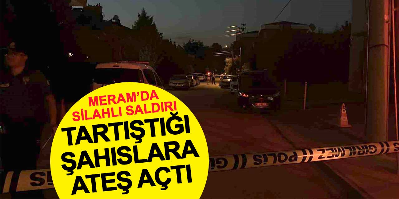 Meram'da silahlı saldırı: Tartıştığı şahıslara ateş açtı