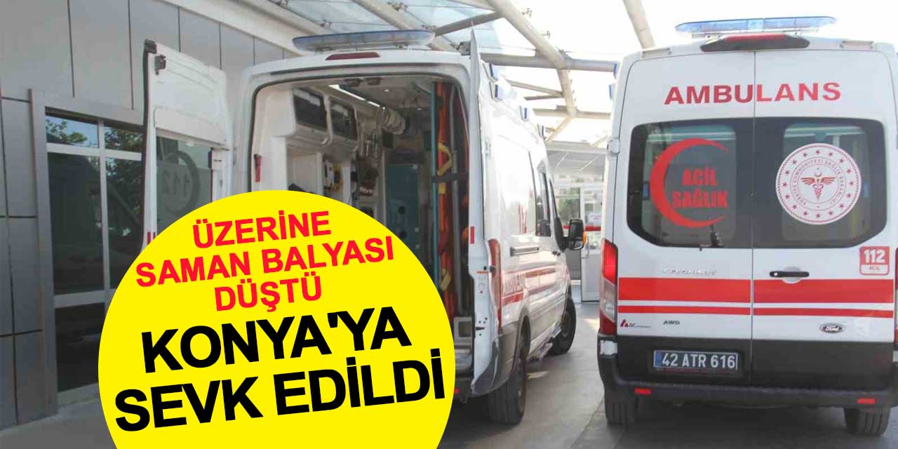 Üzerine saman balyası düştü, Konya'ya sevk edildi