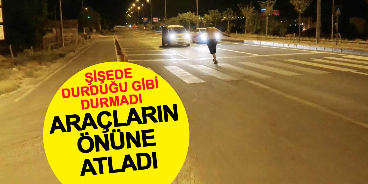 Şişede durduğu gibi durmadı: Araçların önüne atladı