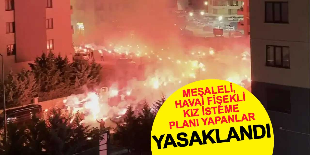Meşaleli kız isteme planı yapanlara kötü haber! Yasaklandı