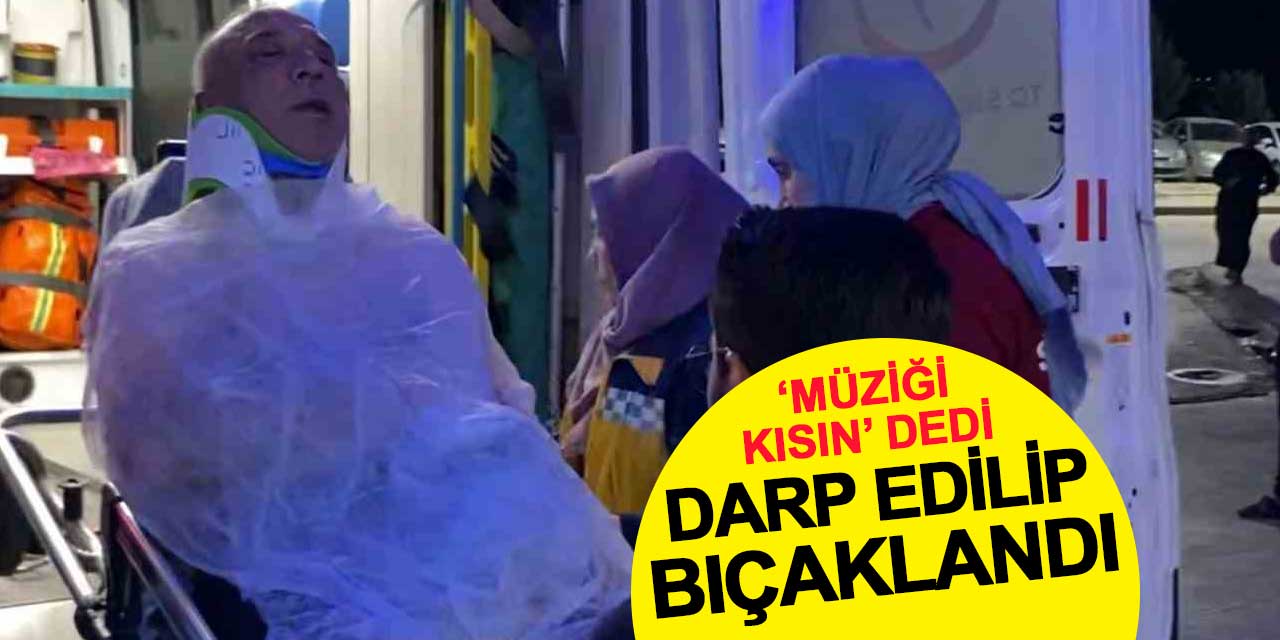 'Müziğin sesini kısın' dedi, darp edilip bıçaklandı
