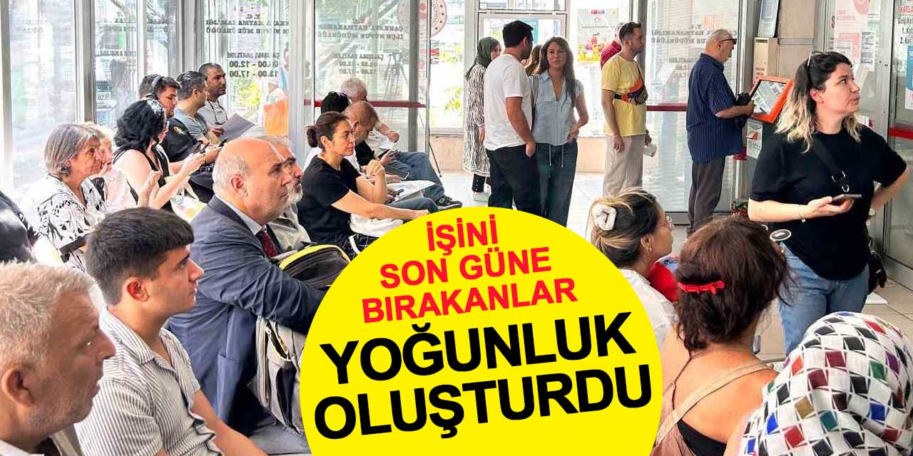İşini son güne bırakanlar yoğunluk oluşturdu