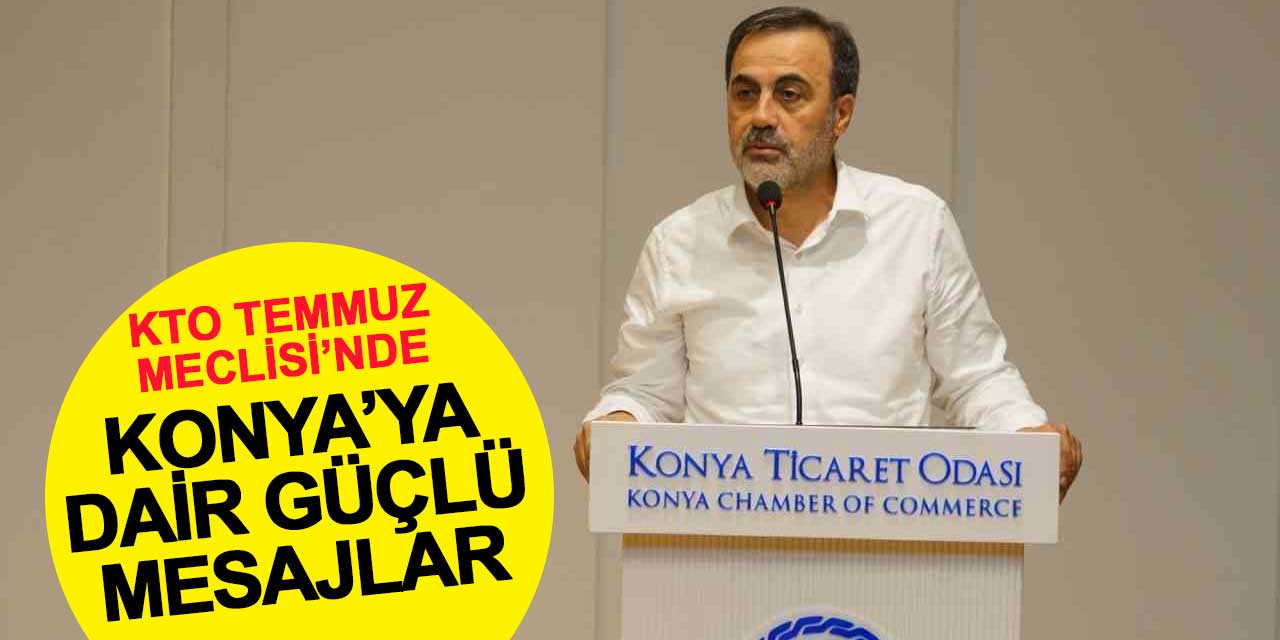 KTO Temmuz Meclisi’nde Konya’ya dair güçlü mesajlar
