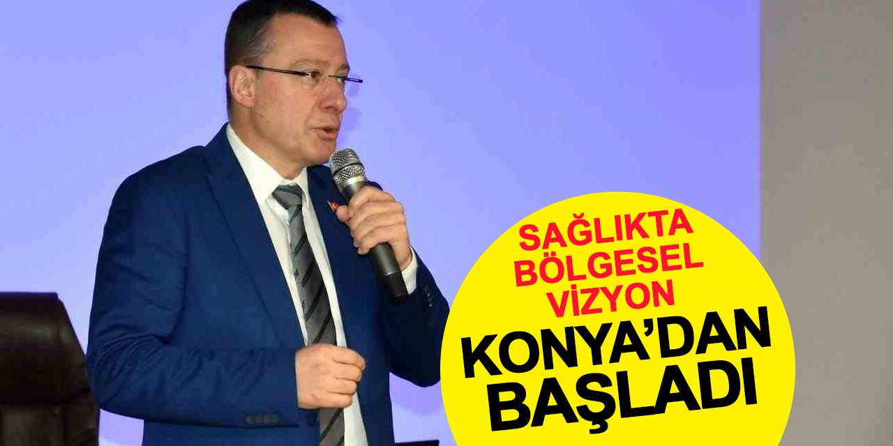 Sağlıkta Bölgesel Vizyon Konya’dan Başladı