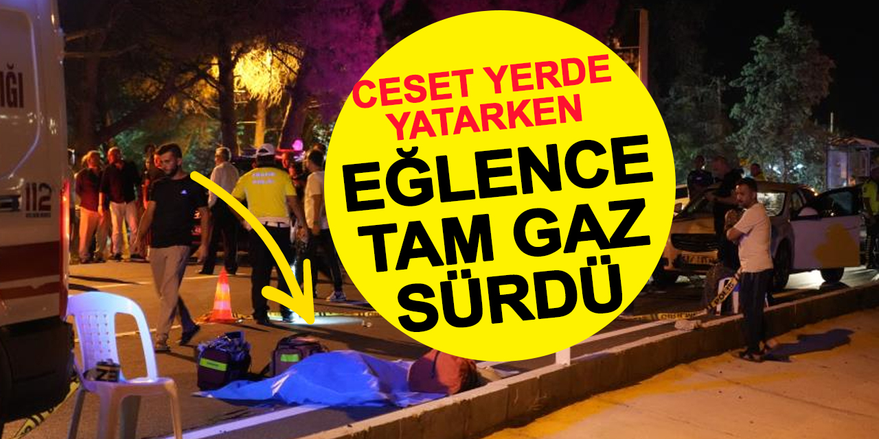 Ceset Yerde Yatarken Eğlenceye Ara Verilmedi