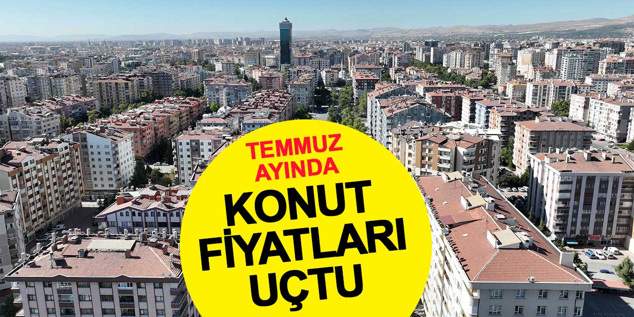 Temmuz’da konut fiyatları uçtu