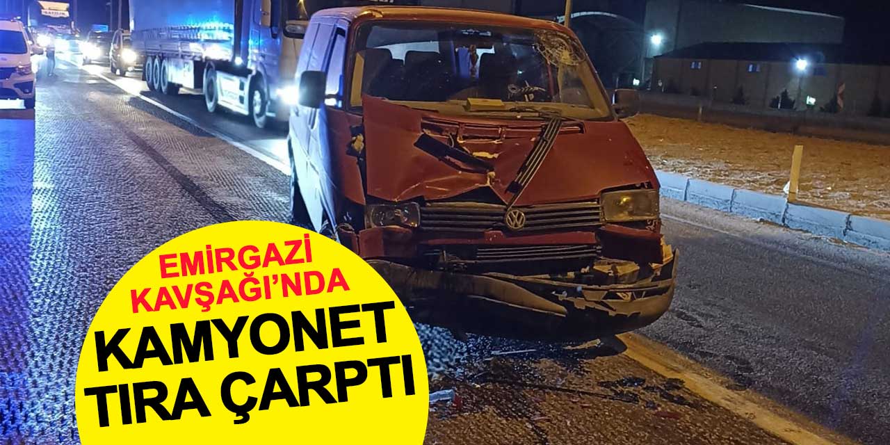 Emirgazi Kavşağı'nda kamyonet tıra çarptı: 1 yaralı