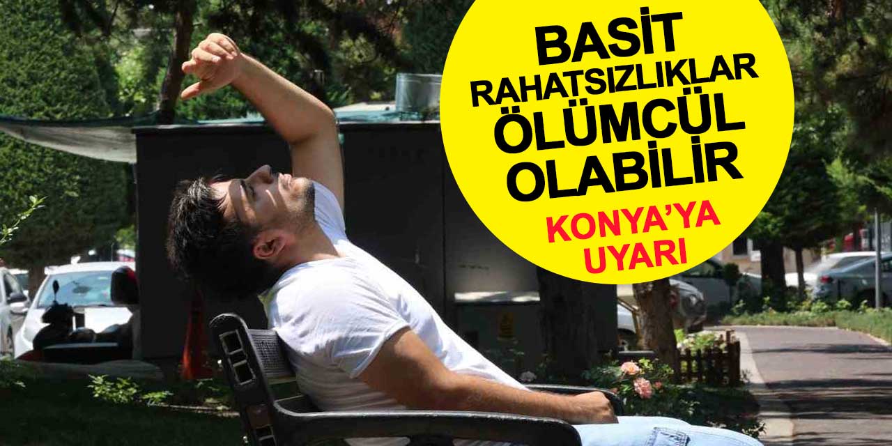 Konya’da Aşırı Sıcak Uyarısı: Basit Rahatsızlıklar Ölümcül Olabilir