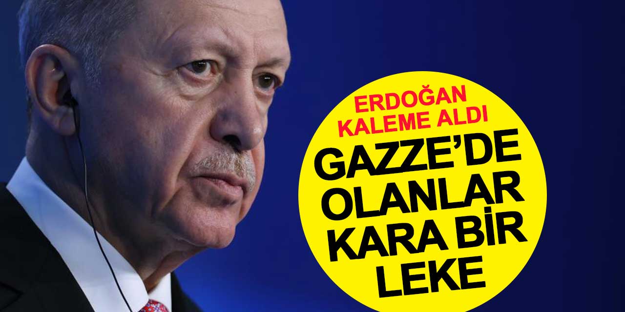 Cumhurbaşkanı Erdoğan kaleme aldı: Gazze’de olanlar kara bir leke
