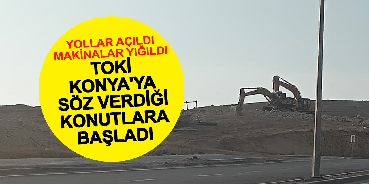 Yollar Açıldı Makinalar Yığıldı TOKİ Konya'ya Söz Verdiği Konutları Yapıyor