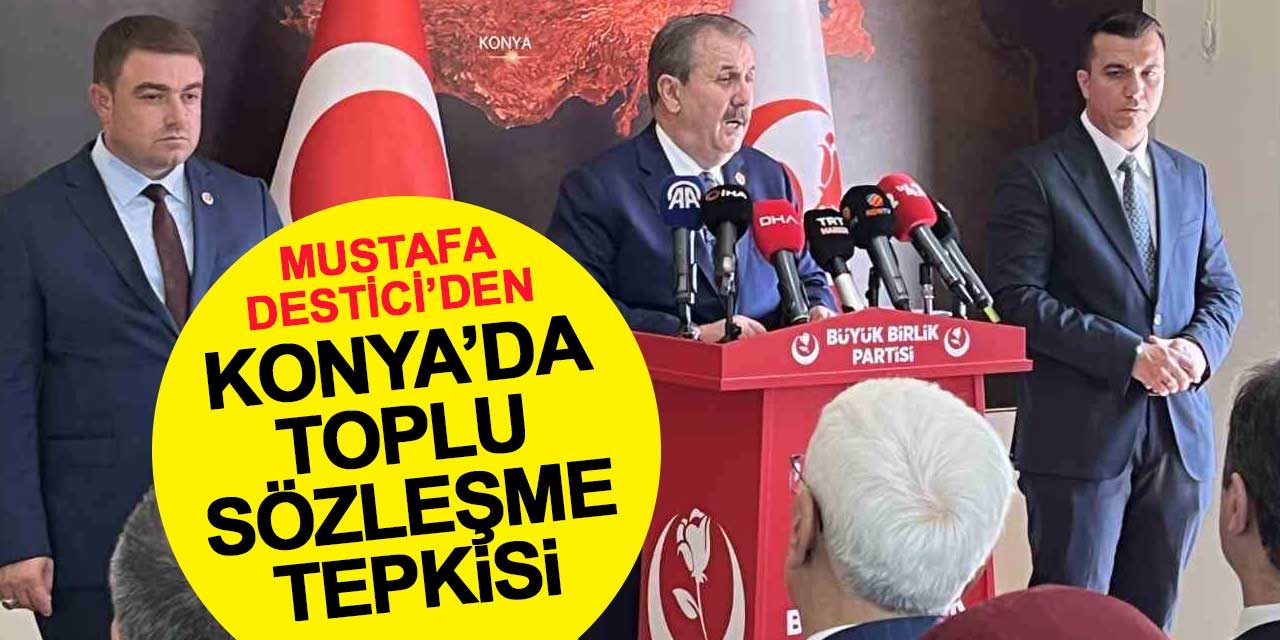 Mustafa Destici’den Konya’da toplu sözleşme tepkisi