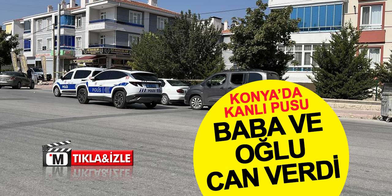 Konya’da baba ve 11 yaşındaki oğluna silahlı saldırı: İkisi de can verdi