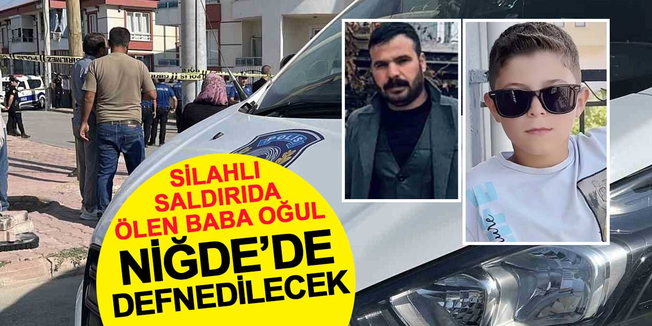 Silahlı saldırıda ölen baba ve oğul Niğde’de defnedilecek