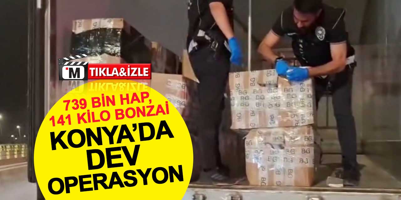 Konya’da dev uyuşturucu operasyonu: 739 bin hap, 141 kilo bonzai ele geçirildi