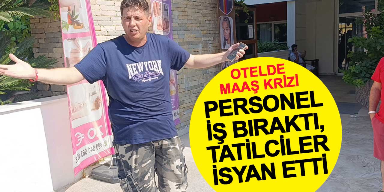 Otelde maaş krizi: Personel iş bıraktı, tatilciler isyan etti