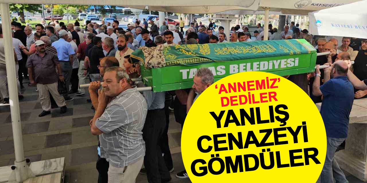 'Annemiz' dediler, yanlış cenazeyi gömdüler