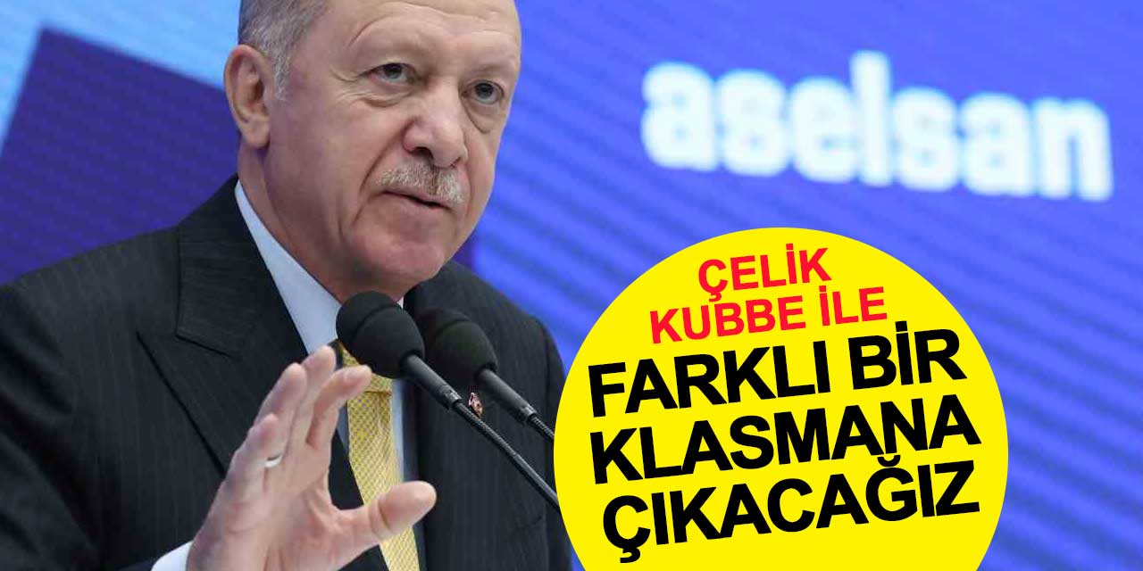 Erdoğan: Çelik Kubbe ile hava savunmasında farklı bir klasmana çıkacağız