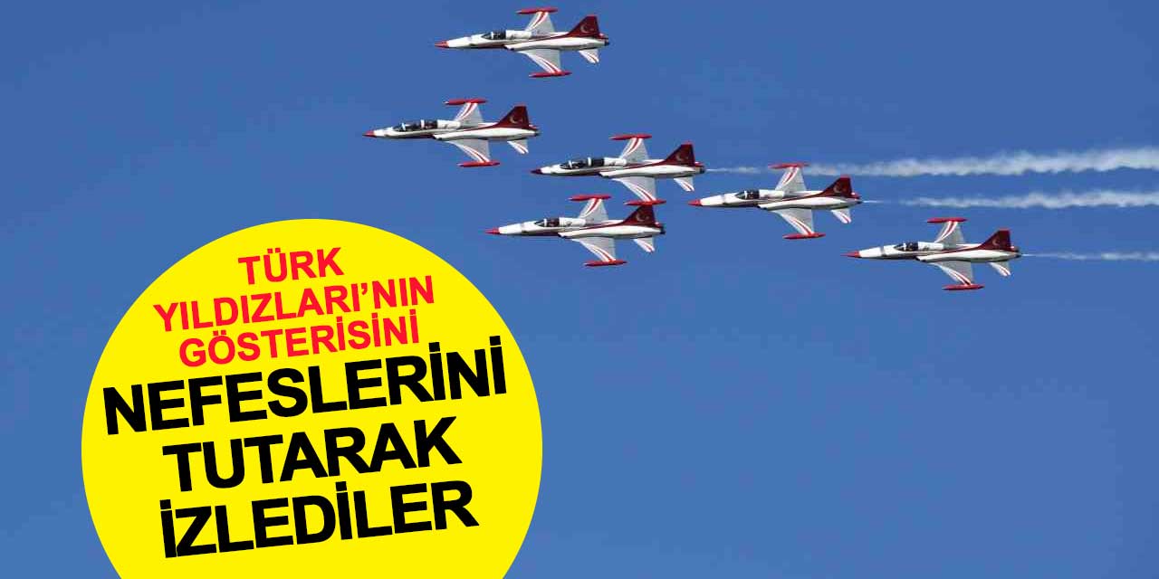 Türk Yıldızları’nın gösterisini, nefeslerini tutarak izlediler
