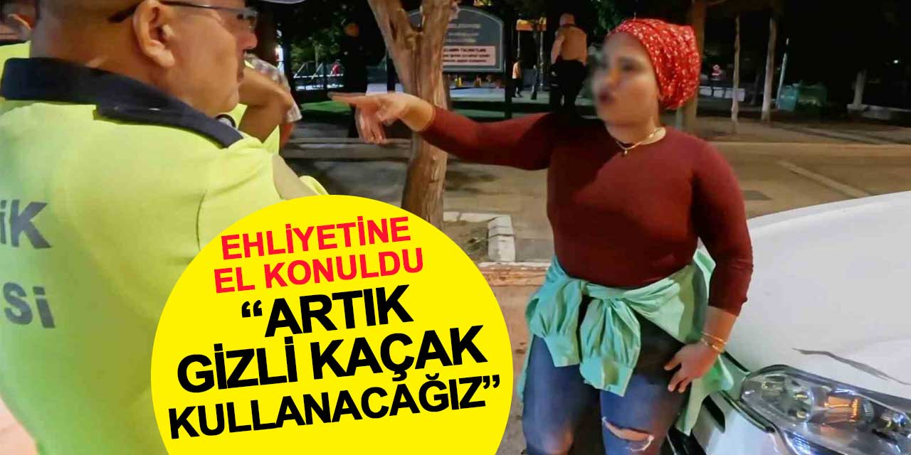 Ehliyetine el konulan kadın sürücü pes dedirtti: Artık gizli kaçak kullanacağız