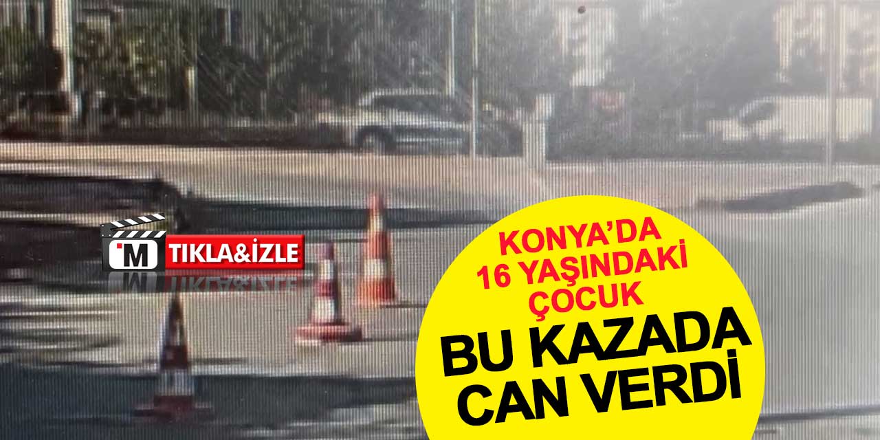 Konya’da 16 yaşındaki çocuğun hayatını kaybettiği kaza kamerada