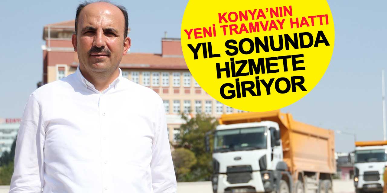 Konya’nın Yeni Tramvay Hattı Yıl Sonunda Hizmete Giriyor