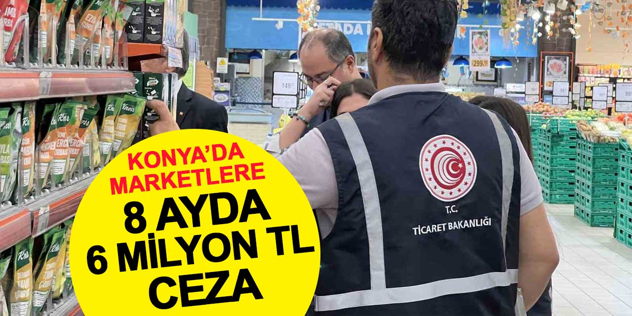 Konya’da marketlere 8 ayda 6 milyon TL ceza