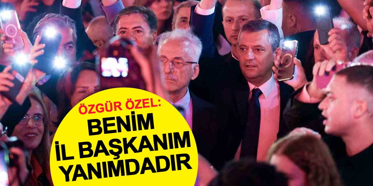 Özgür Özel: Benim İl Başkanım yanımdadır, Özgür Çelik’tir