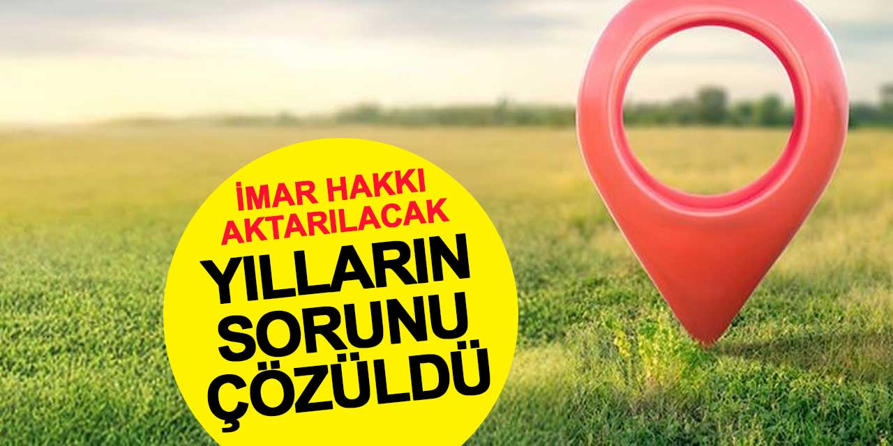 Yılların sorunu çözüldü: İmar hakkı artık aktarılabilecek!