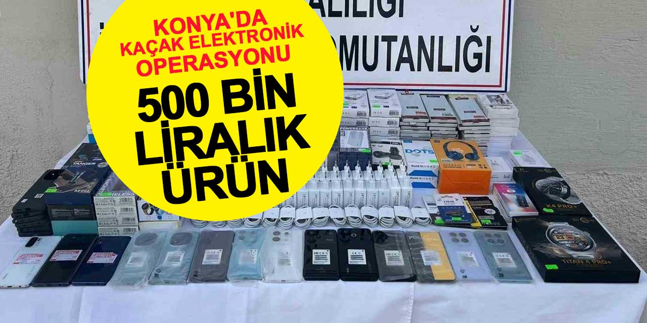 Konya'da Kaçak Elektronik Operasyonu: 500 Bin Liralık Ürün Ele Geçirildi