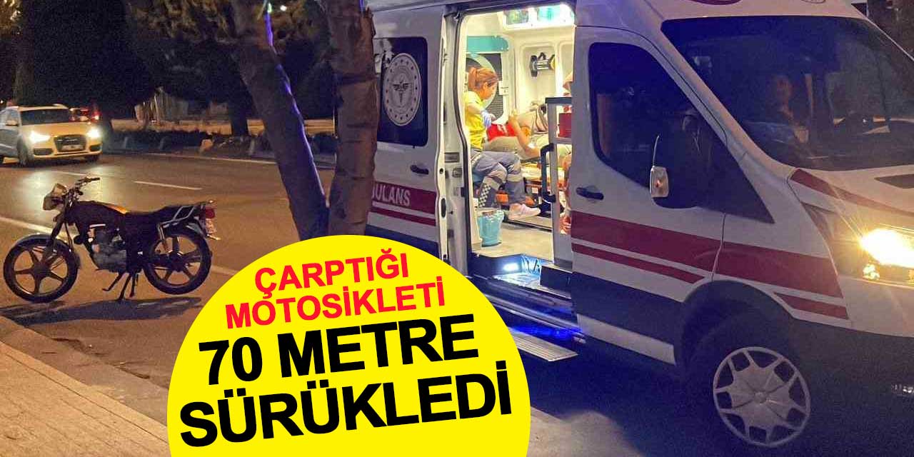 Çarptığı motosikleti 70 metre sürükledi