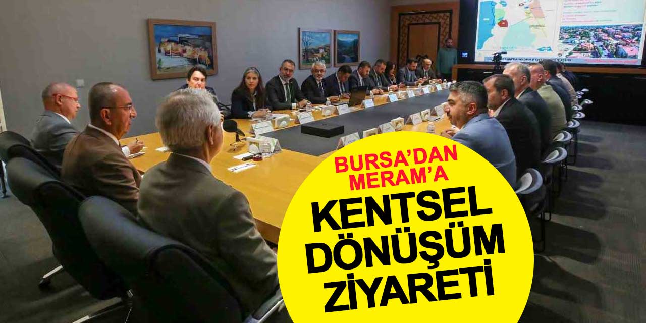 Bursa'dan Meram'a Kentsel Dönüşüm Ziyareti: Ortak Vizyon, Ortak Başarı