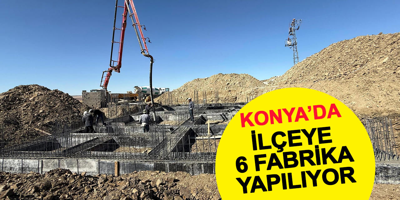 Temel atıldı! Konya'nın ilçesine 6 fabrika yapılıyor