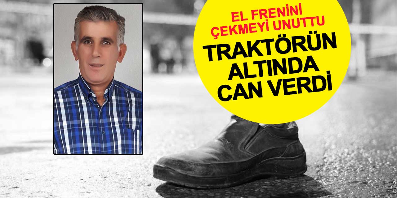 El frenini çekmeyi unuttu, traktörün altında can verdi