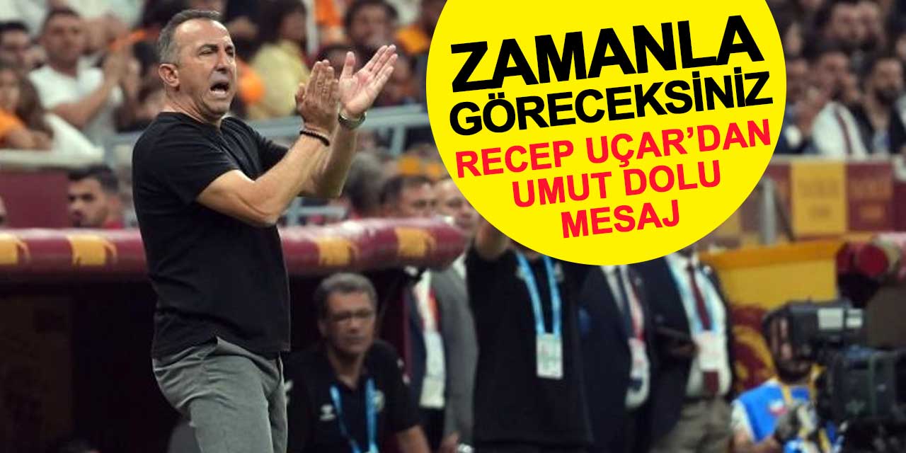 Recep Uçar’dan Umut Dolu Mesaj: Zamanla Göreceksiniz