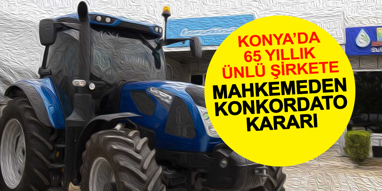 Konya’nın ünlü traktör satıcısına 1 yıl konkordato kararı